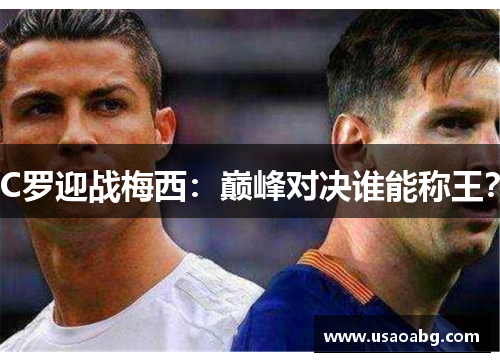 C罗迎战梅西：巅峰对决谁能称王？