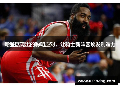 哈登展现出的聪明应对，让骑士新阵容焕发创造力